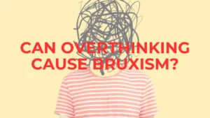 Psychology Of Bruxism: Can Overthinking Cause Chronic Teeth Grinding or Bruxism? Chronic Teeth Grinding