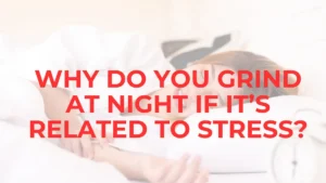 Psychology of Bruxism: Why Do You Grind your Teeth at Night if It’s Related to Stress? Chronic Teeth Grinding